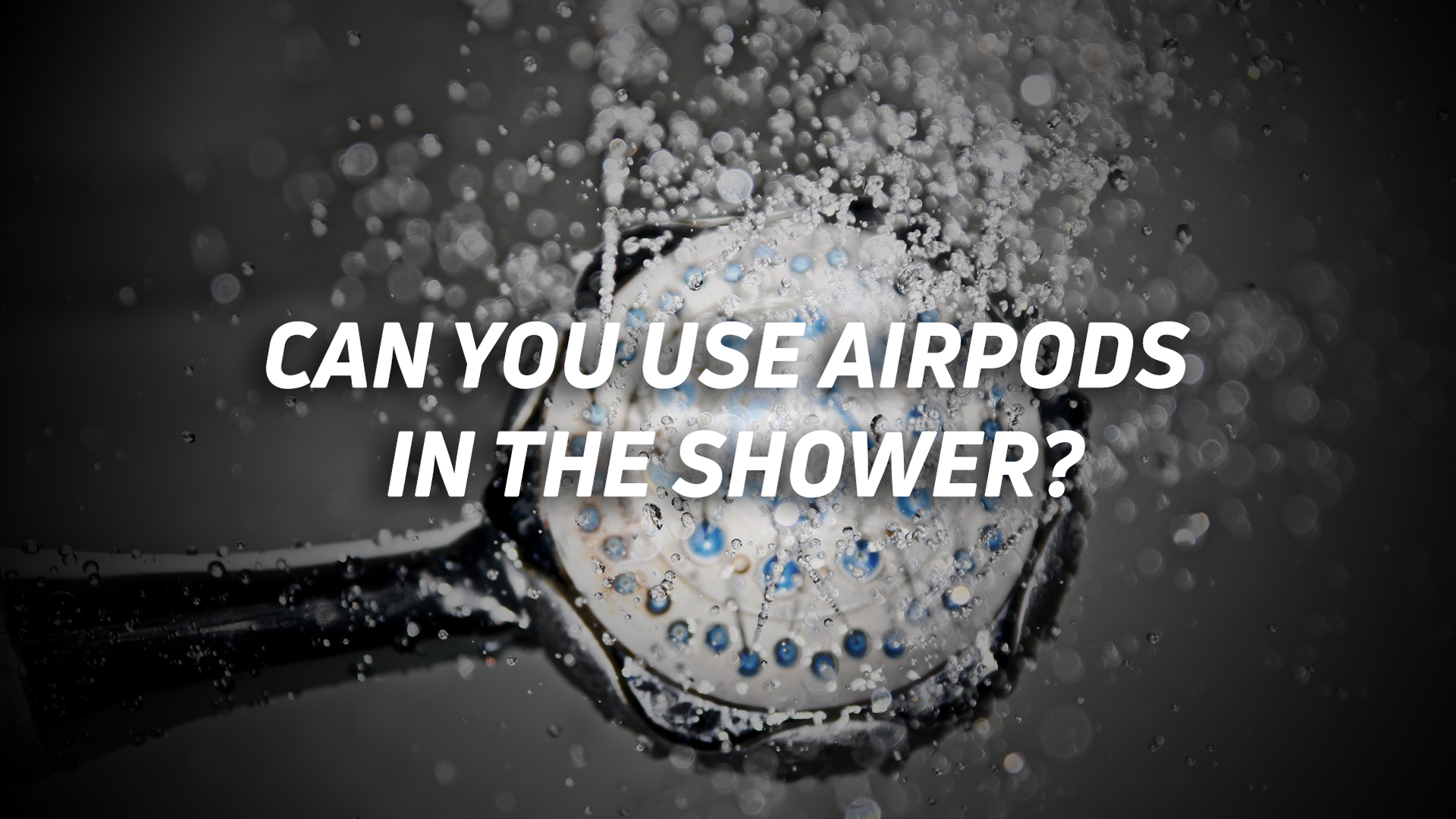 airpods-shower-hero A photo of a showerhead spraying the camera, with the text "can you use AirPods in the shower?" overlaid.